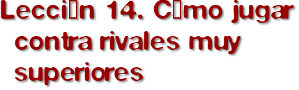 Lección 14. Cómo jugar contra rivales muy superiores